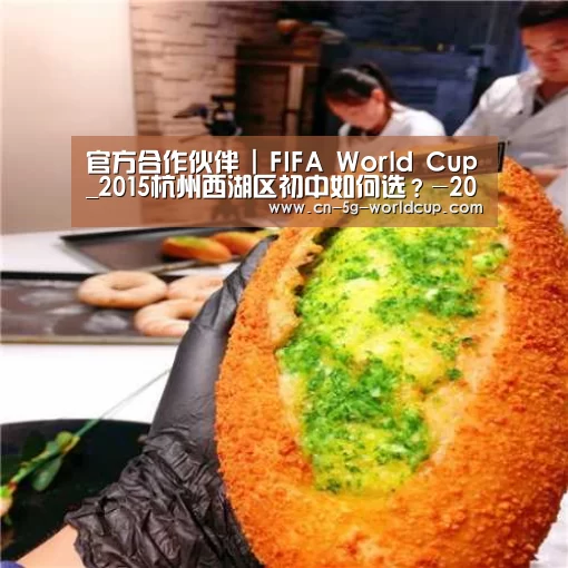 官方合作伙伴 | FIFA World Cup_2015杭州西湖区初中如何选?-2015杭州小升初(图2) 2026世界杯下注专区
