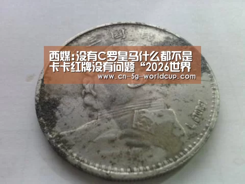 西媒:没有C罗皇马什么都不是卡卡红牌没有问题“2026世界杯下注专区”(图1) 官方合作伙伴 | FIFA World Cup